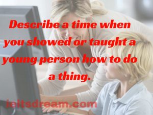 Describe a time when you showed or taught a young person how to do a thing.