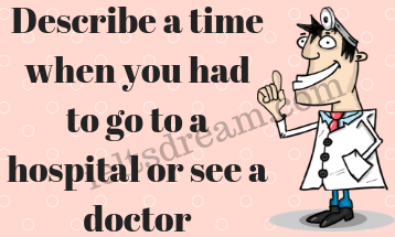Describe a time when you had to go to a hospital or see a doctor