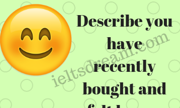 Describe you have recently bought and felt happy about