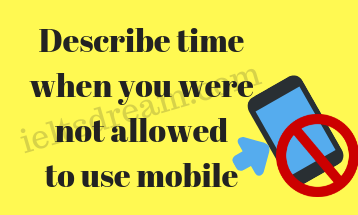 Describe time when you were not allowed to use mobile