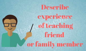 Describe experience of teaching friend or family member