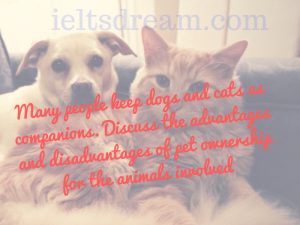 Many people keep dogs and cats as companions. Discuss the advantages