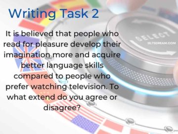 It is believed that people who read for pleasure develop their imagination more and acquire better language skills compared to people who prefer watching television. To what extend do you agree or disagree?