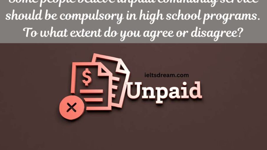 Some people believe that unpaid community service should be a compulsory part of high school programs (for example, working for a charity, improving the neighbourhood or teaching sports to younger children). To what extent do you agree or disagree?