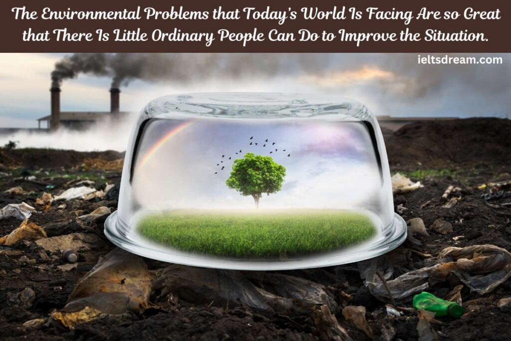 The Environmental Problems that Today’s World Is Facing Are so Great that There Is Little Ordinary People Can Do to Improve the Situation.