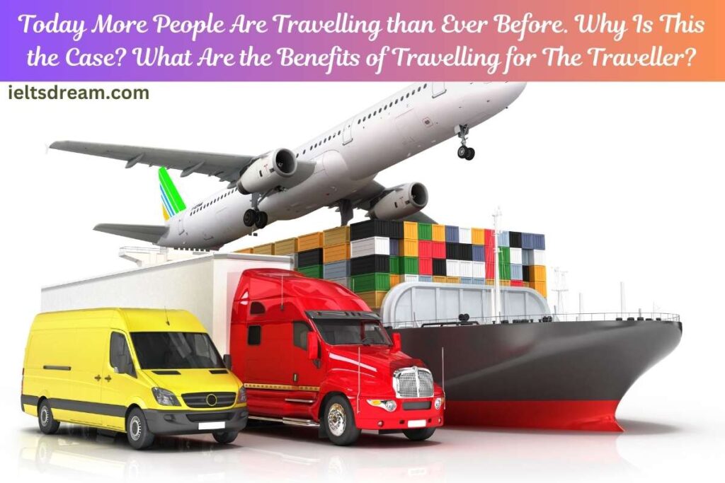 Today More People Are Travelling than Ever Before. Why Is This the Case? What Are the Benefits of Travelling for The Traveller?